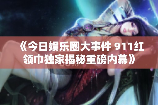 《今日娱乐圈大事件 911红领巾独家揭秘重磅内幕》