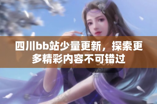 四川bb站少量更新，探索更多精彩内容不可错过
