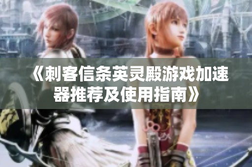 《刺客信条英灵殿游戏加速器推荐及使用指南》
