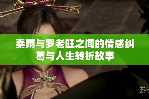 秦雨与罗老旺之间的情感纠葛与人生转折故事