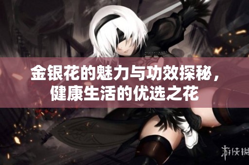金银花的魅力与功效探秘，健康生活的优选之花