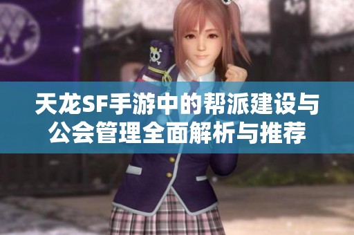 天龙SF手游中的帮派建设与公会管理全面解析与推荐