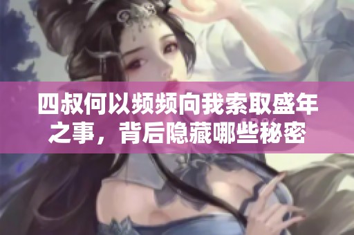 四叔何以频频向我索取盛年之事，背后隐藏哪些秘密