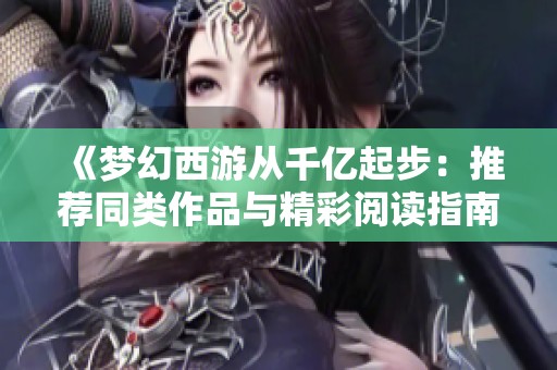《梦幻西游从千亿起步：推荐同类作品与精彩阅读指南》