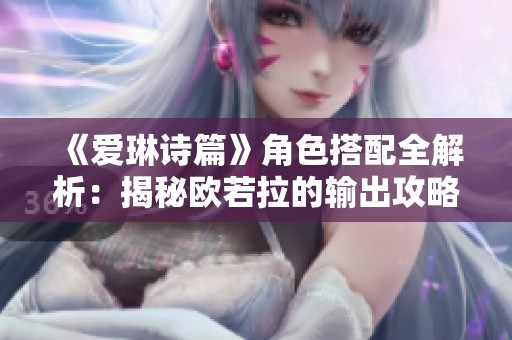 《爱琳诗篇》角色搭配全解析：揭秘欧若拉的输出攻略与策略