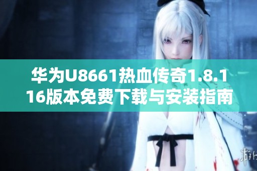 华为U8661热血传奇1.8.116版本免费下载与安装指南