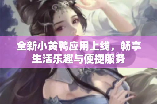 全新小黄鸭应用上线，畅享生活乐趣与便捷服务