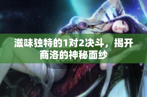滋味独特的1对2决斗，揭开商洛的神秘面纱