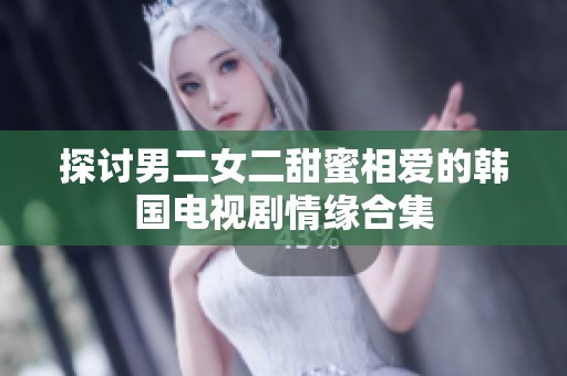 探讨男二女二甜蜜相爱的韩国电视剧情缘合集