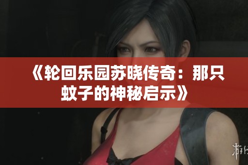 《轮回乐园苏晓传奇：那只蚊子的神秘启示》