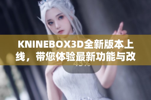 KNINEBOX3D全新版本上线，带您体验最新功能与改进