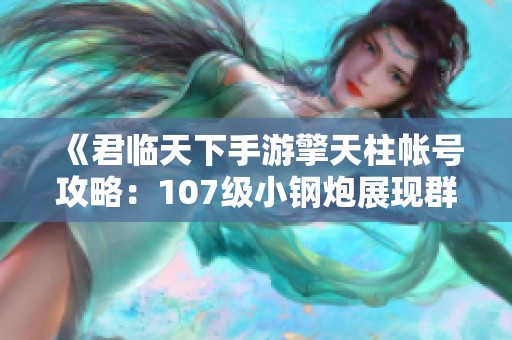 《君临天下手游擎天柱帐号攻略：107级小钢炮展现群雄魅力》