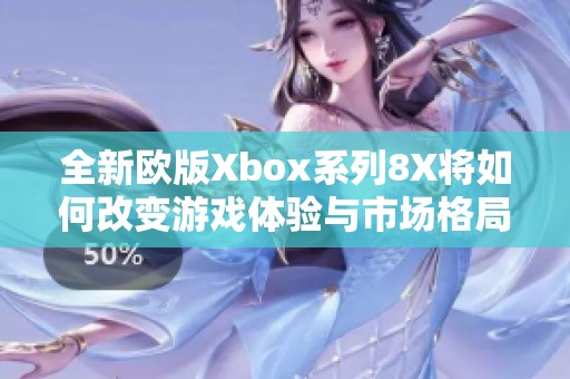 全新欧版Xbox系列8X将如何改变游戏体验与市场格局