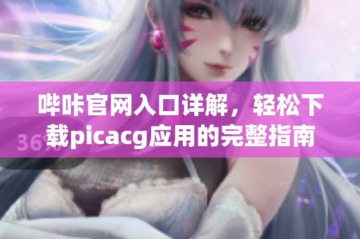 哔咔官网入口详解，轻松下载picacg应用的完整指南