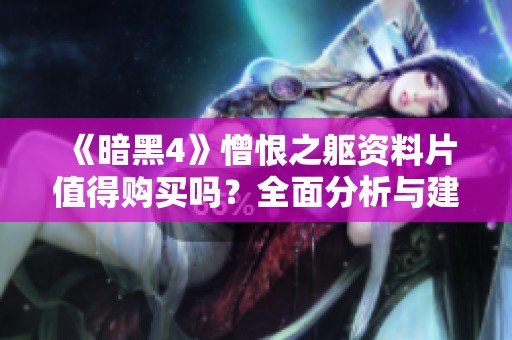 《暗黑4》憎恨之躯资料片值得购买吗？全面分析与建议