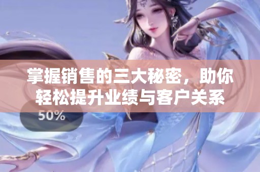 掌握销售的三大秘密，助你轻松提升业绩与客户关系