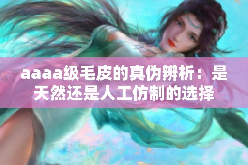 aaaa级毛皮的真伪辨析：是天然还是人工仿制的选择
