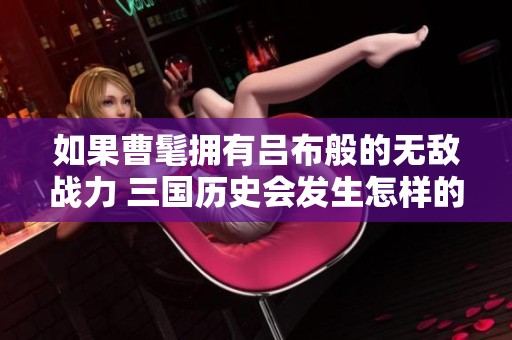 如果曹髦拥有吕布般的无敌战力 三国历史会发生怎样的变化