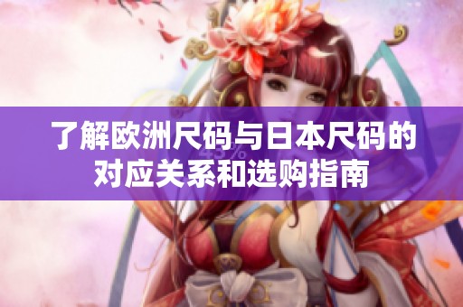 了解欧洲尺码与日本尺码的对应关系和选购指南