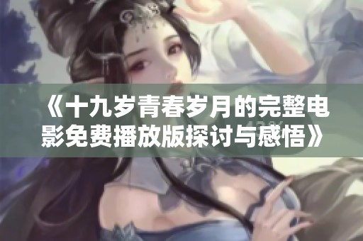 《十九岁青春岁月的完整电影免费播放版探讨与感悟》