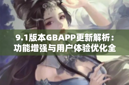9.1版本GBAPP更新解析：功能增强与用户体验优化全揭秘
