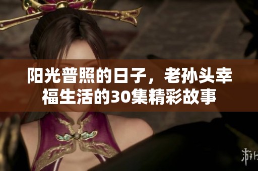 阳光普照的日子，老孙头幸福生活的30集精彩故事