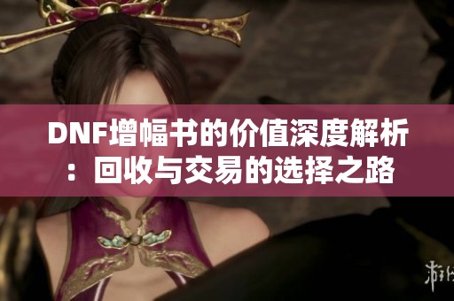 DNF增幅书的价值深度解析：回收与交易的选择之路