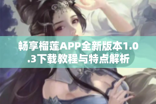 畅享榴莲APP全新版本1.0.3下载教程与特点解析