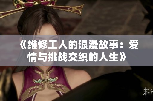 《维修工人的浪漫故事：爱情与挑战交织的人生》