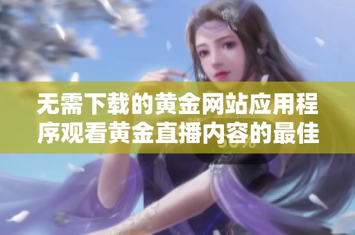 无需下载的黄金网站应用程序观看黄金直播内容的最佳选择