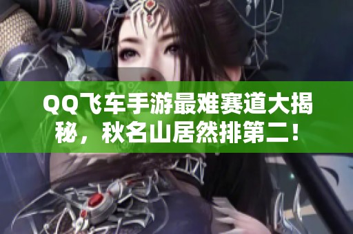 QQ飞车手游最难赛道大揭秘，秋名山居然排第二！