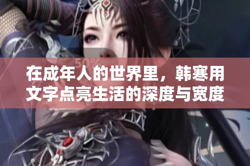 在成年人的世界里，韩寒用文字点亮生活的深度与宽度