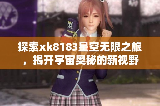 探索xk8183星空无限之旅，揭开宇宙奥秘的新视野