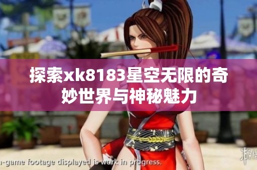 探索xk8183星空无限的奇妙世界与神秘魅力