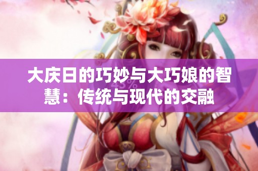 大庆日的巧妙与大巧娘的智慧：传统与现代的交融