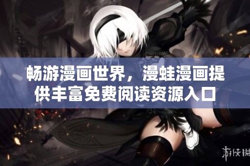 畅游漫画世界，漫蛙漫画提供丰富免费阅读资源入口