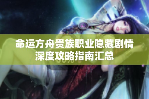 命运方舟贵族职业隐藏剧情深度攻略指南汇总