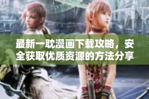 最新一耽漫画下载攻略，安全获取优质资源的方法分享