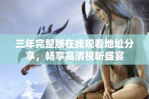 三年完整版在线观看地址分享，畅享高清视听盛宴