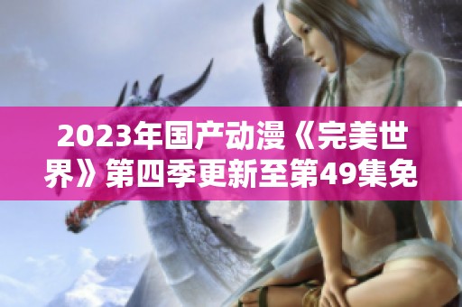 2023年国产动漫《完美世界》第四季更新至第49集免费下载地址分享