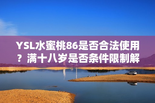 YSL水蜜桃86是否合法使用？满十八岁是否条件限制解析