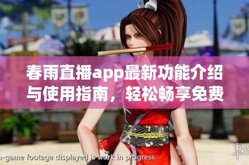春雨直播app最新功能介绍与使用指南，轻松畅享免费体验