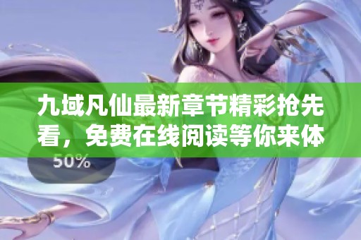 九域凡仙最新章节精彩抢先看，免费在线阅读等你来体验