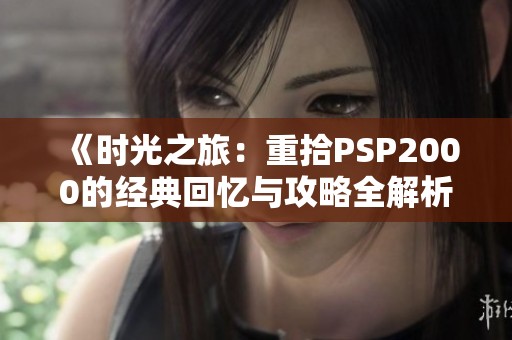 《时光之旅：重拾PSP2000的经典回忆与攻略全解析》