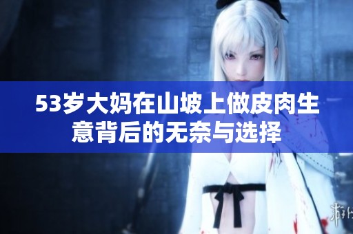 53岁大妈在山坡上做皮肉生意背后的无奈与选择