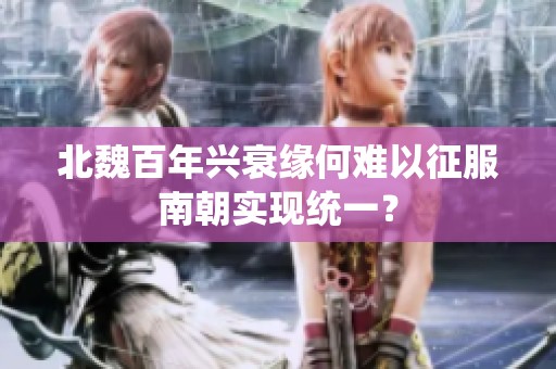 北魏百年兴衰缘何难以征服南朝实现统一？