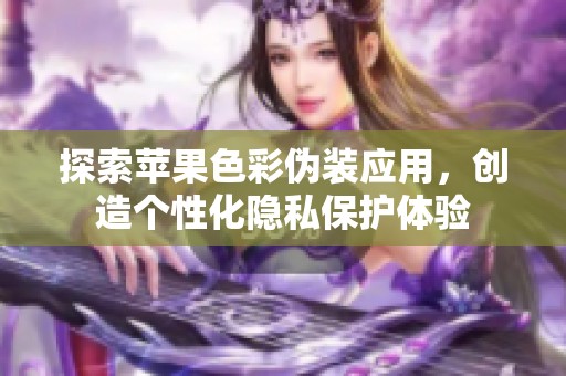 探索苹果色彩伪装应用，创造个性化隐私保护体验
