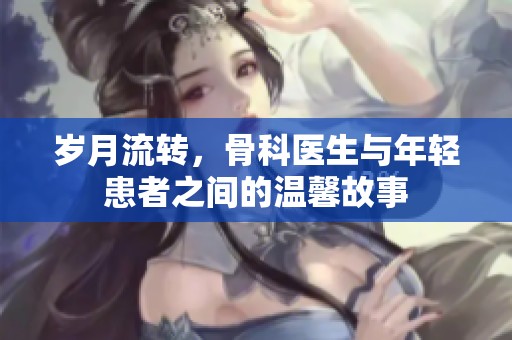 岁月流转，骨科医生与年轻患者之间的温馨故事