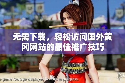 无需下载，轻松访问国外黄冈网站的最佳推广技巧