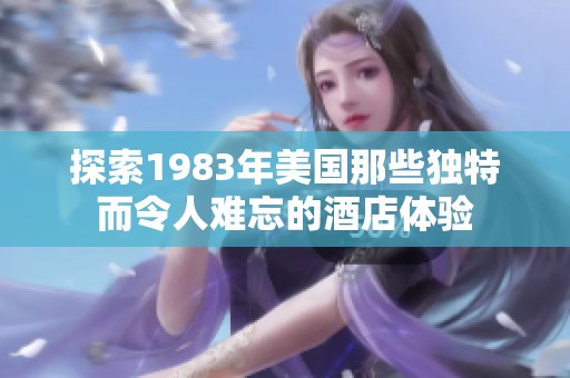 探索1983年美国那些独特而令人难忘的酒店体验